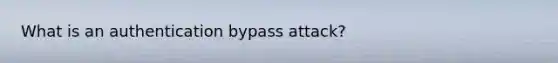 What is an authentication bypass attack?