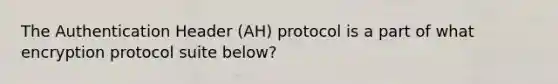 The Authentication Header (AH) protocol is a part of what encryption protocol suite below?​