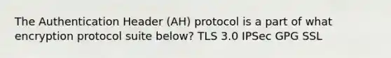 The Authentication Header (AH) protocol is a part of what encryption protocol suite below?​ ​TLS 3.0 ​IPSec GPG ​SSL