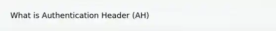 What is Authentication Header (AH)