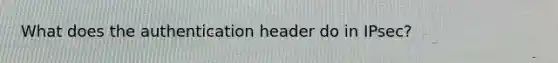 What does the authentication header do in IPsec?