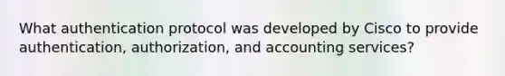 What authentication protocol was developed by Cisco to provide authentication, authorization, and accounting services?