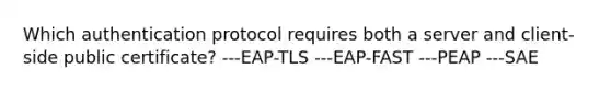 Which authentication protocol requires both a server and client-side public certificate? ---EAP-TLS ---EAP-FAST ---PEAP ---SAE