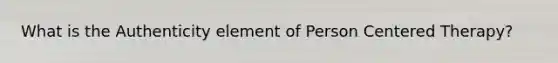 What is the Authenticity element of Person Centered Therapy?