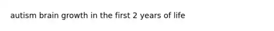 autism brain growth in the first 2 years of life