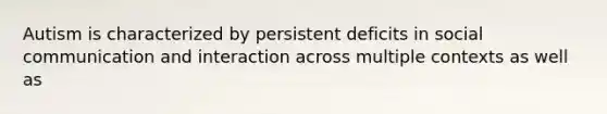 Autism is characterized by persistent deficits in social communication and interaction across multiple contexts as well as