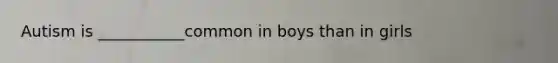 Autism is ___________common in boys than in girls