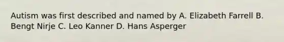 Autism was first described and named by A. Elizabeth Farrell B. Bengt Nirje C. Leo Kanner D. Hans Asperger