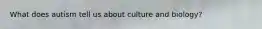 What does autism tell us about culture and biology?