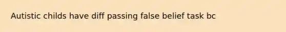 Autistic childs have diff passing false belief task bc