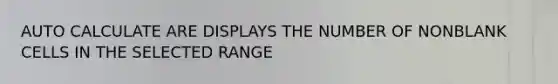 AUTO CALCULATE ARE DISPLAYS THE NUMBER OF NONBLANK CELLS IN THE SELECTED RANGE