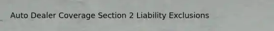 Auto Dealer Coverage Section 2 Liability Exclusions
