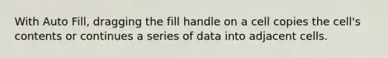 With Auto Fill, dragging the fill handle on a cell copies the cell's contents or continues a series of data into adjacent cells.