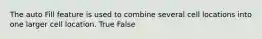 The auto Fill feature is used to combine several cell locations into one larger cell location. True False