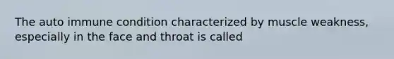 The auto immune condition characterized by muscle weakness, especially in the face and throat is called