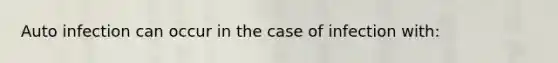 Auto infection can occur in the case of infection with: