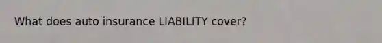 What does auto insurance LIABILITY cover?