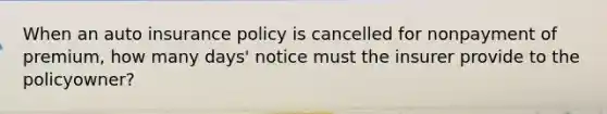 When an auto insurance policy is cancelled for nonpayment of premium, how many days' notice must the insurer provide to the policyowner?