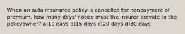 When an auto insurance policy is cancelled for nonpayment of premium, how many days' notice must the insurer provide to the policyowner? a)10 days b)15 days c)20 days d)30 days