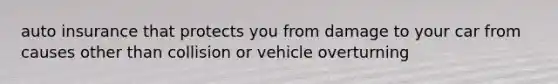 auto insurance that protects you from damage to your car from causes other than collision or vehicle overturning