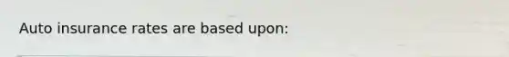 Auto insurance rates are based upon: