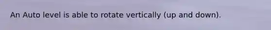 An Auto level is able to rotate vertically (up and down).