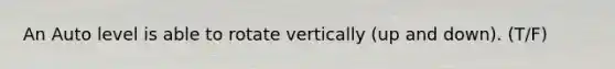 An Auto level is able to rotate vertically (up and down). (T/F)