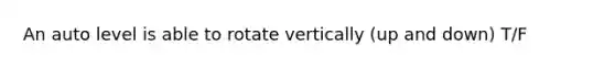 An auto level is able to rotate vertically (up and down) T/F