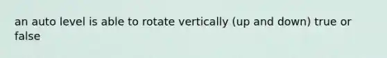 an auto level is able to rotate vertically (up and down) true or false