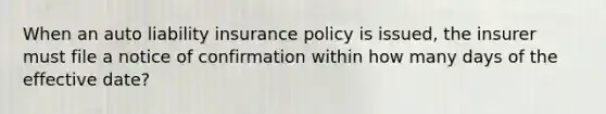 When an auto liability insurance policy is issued, the insurer must file a notice of confirmation within how many days of the effective date?