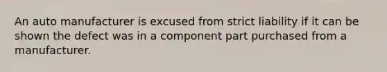 An auto manufacturer is excused from strict liability if it can be shown the defect was in a component part purchased from a manufacturer.​