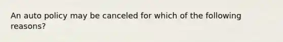 An auto policy may be canceled for which of the following reasons?