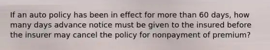 If an auto policy has been in effect for more than 60 days, how many days advance notice must be given to the insured before the insurer may cancel the policy for nonpayment of premium?