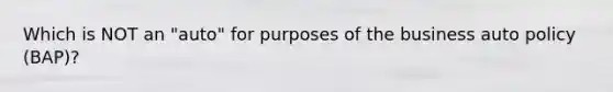 Which is NOT an "auto" for purposes of the business auto policy (BAP)?