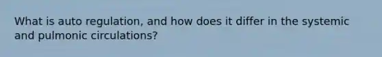What is auto regulation, and how does it differ in the systemic and pulmonic circulations?