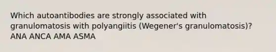 Which autoantibodies are strongly associated with granulomatosis with polyangiitis (Wegener's granulomatosis)? ANA ANCA AMA ASMA