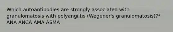 Which autoantibodies are strongly associated with granulomatosis with polyangiitis (Wegener's granulomatosis)?* ANA ANCA AMA ASMA