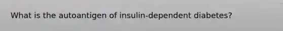 What is the autoantigen of insulin-dependent diabetes?