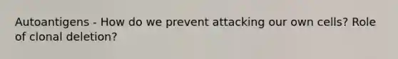 Autoantigens - How do we prevent attacking our own cells? Role of clonal deletion?