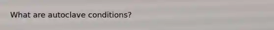 What are autoclave conditions?