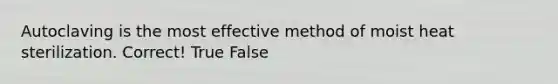 Autoclaving is the most effective method of moist heat sterilization. Correct! True False