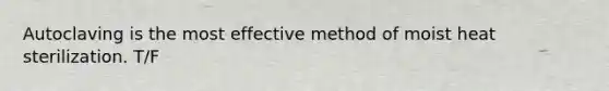 Autoclaving is the most effective method of moist heat sterilization. T/F