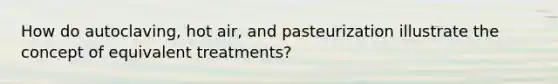 How do autoclaving, hot air, and pasteurization illustrate the concept of equivalent treatments?