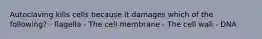 Autoclaving kills cells because it damages which of the following? - flagella - The cell membrane - The cell wall - DNA