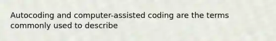 Autocoding and computer-assisted coding are the terms commonly used to describe