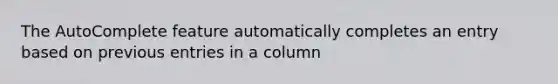 The AutoComplete feature automatically completes an entry based on previous entries in a column