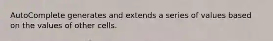 AutoComplete generates and extends a series of values based on the values of other cells.