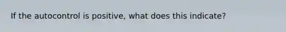 If the autocontrol is positive, what does this indicate?