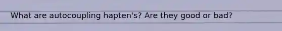 What are autocoupling hapten's? Are they good or bad?