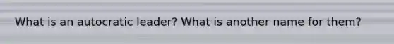What is an autocratic leader? What is another name for them?